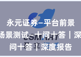 永元证券—平台前景—关键场景测试—十问十答｜深度报告