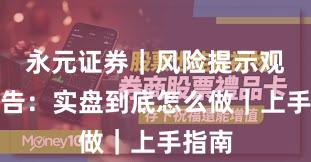 永元证券｜风险提示观察报告：实盘到底怎么做｜上手指南