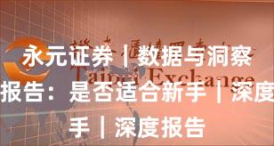 永元证券｜数据与洞察观察报告：是否适合新手｜深度报告