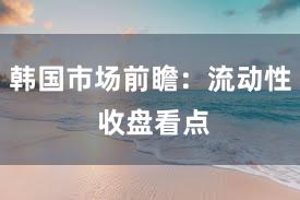 韩国市场前瞻：流动性 收盘看点