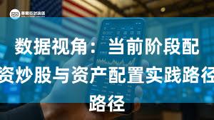数据视角：当前阶段配资炒股与资产配置实践路径