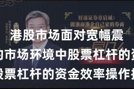 港股市场面对宽幅震荡周期的市场环境中股票杠杆的资金效率操作指