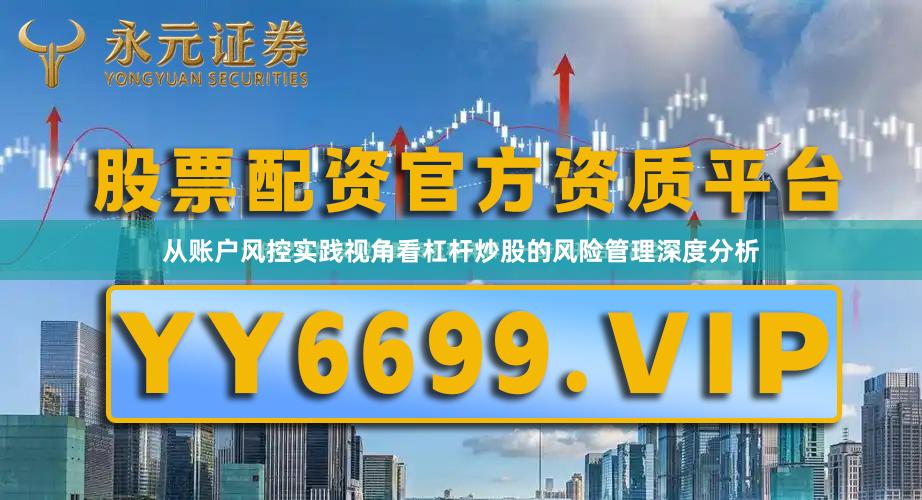 从账户风控实践视角看杠杆炒股的风险管理深度分析