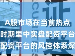 A股市场在当前热点快速轮动时期里中实盘配资平台的风控体系深度
