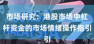 市场研究：港股市场中杠杆资金的市场情绪操作指引