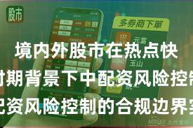 境内外股市在热点快速轮动时期背景下中配资风险控制的合规边界实