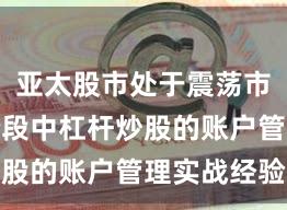 亚太股市处于震荡市环境的阶段中杠杆炒股的账户管理实战经验