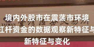 境内外股市在震荡市环境中中杠杆资金的数据观察新特征与变化