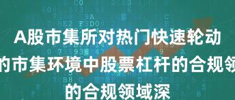 A股市集所对热门快速轮动技巧的市集环境中股票杠杆的合规领域深