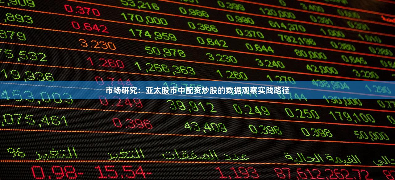市场研究：亚太股市中配资炒股的数据观察实践路径
