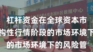 杠杆资金在全球资本市场面对结构性行情阶段的市场环境下的风险管