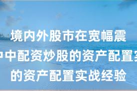 境内外股市在宽幅震荡周期中中配资炒股的资产配置实战经验