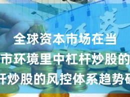 全球资本市场在当前震荡市环境里中杠杆炒股的风控体系趋势研判