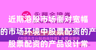 近期港股市场面对宽幅震荡周期的市场环境中股票配资的产品设计常