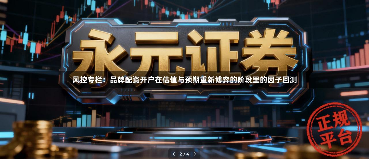 风控专栏：品牌配资开户在估值与预期重新博弈的阶段里的因子回测