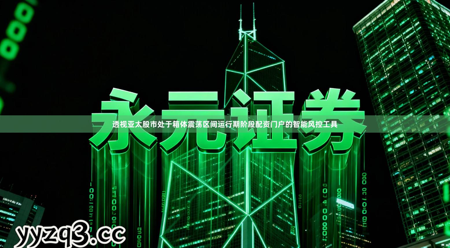 透视亚太股市处于箱体震荡区间运行期阶段配资门户的智能风控工具