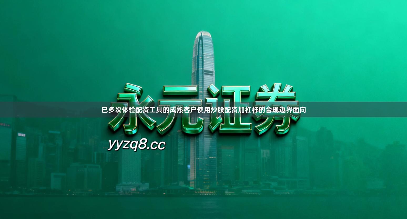 已多次体验配资工具的成熟客户使用炒股配资加杠杆的合规边界面向