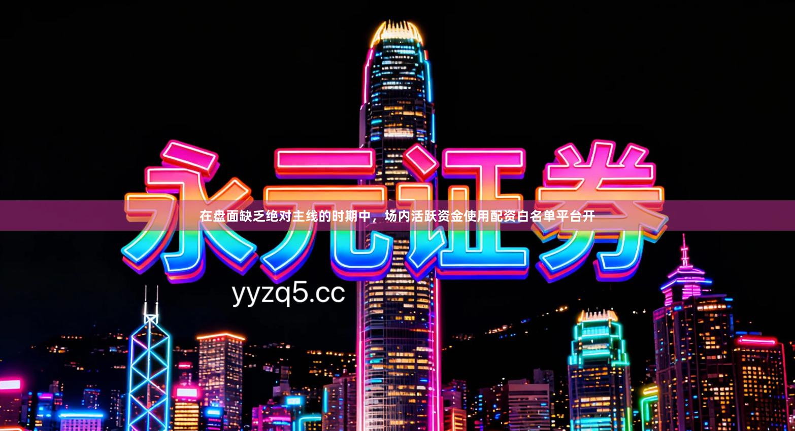 在盘面缺乏绝对主线的时期中，场内活跃资金使用配资白名单平台开