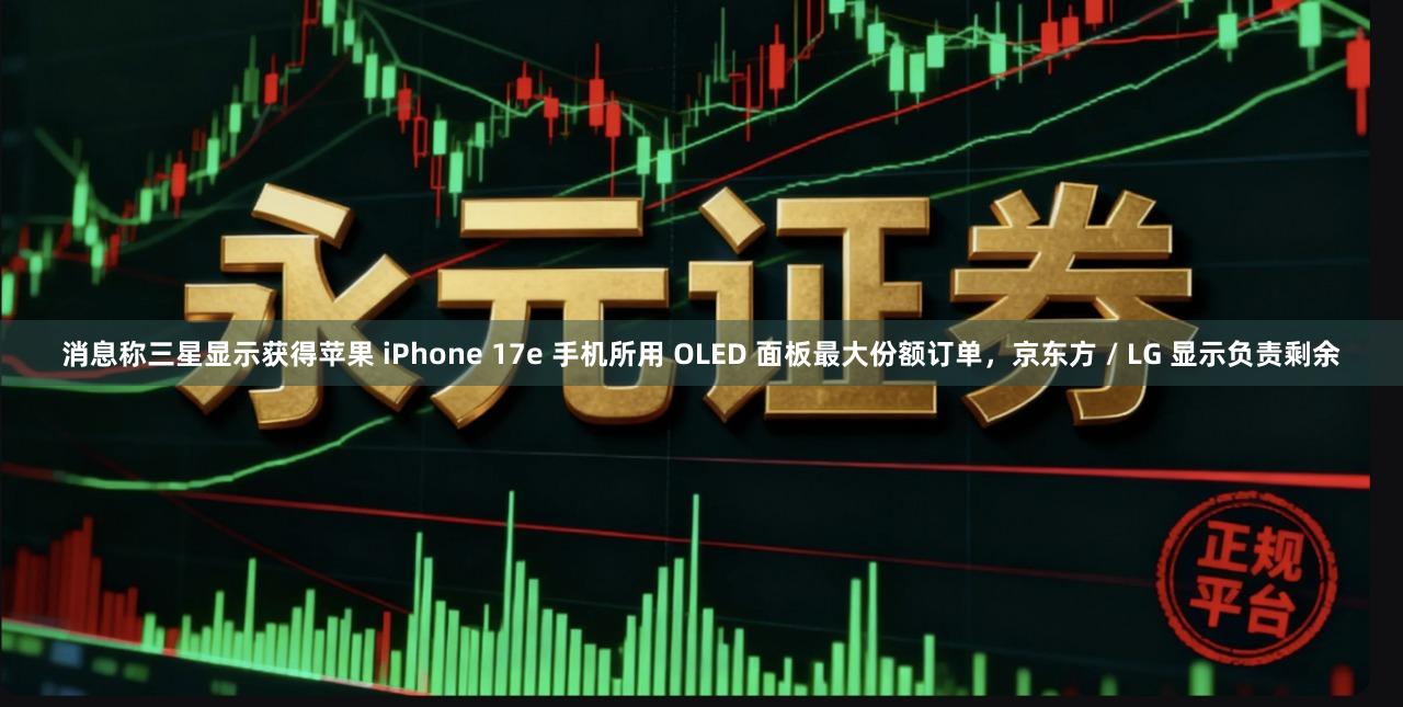 消息称三星显示获得苹果 iPhone 17e 手机所用 OLED 面板最大份额订单，京东方 / LG 显示负责剩余